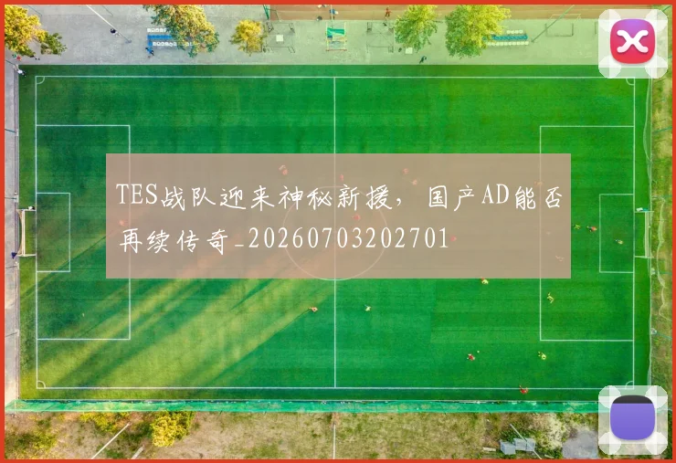 TES战队迎来神秘新援，国产AD能否再续传奇_20260703202701