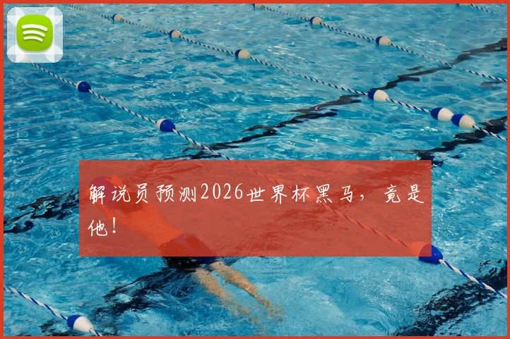 解说员预测2026世界杯黑马，竟是他！