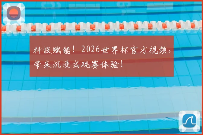 科技赋能!2026世界杯官方视频,带来沉浸式观赛体验!