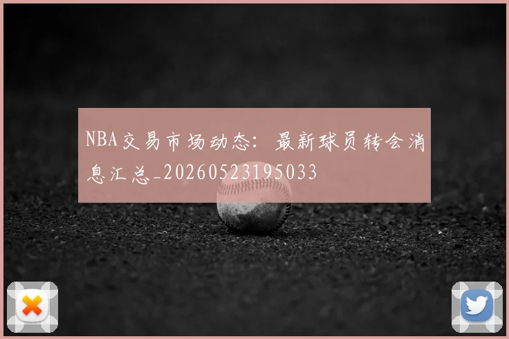 NBA交易市场动态:最新球员转会消息汇总_20260523195033