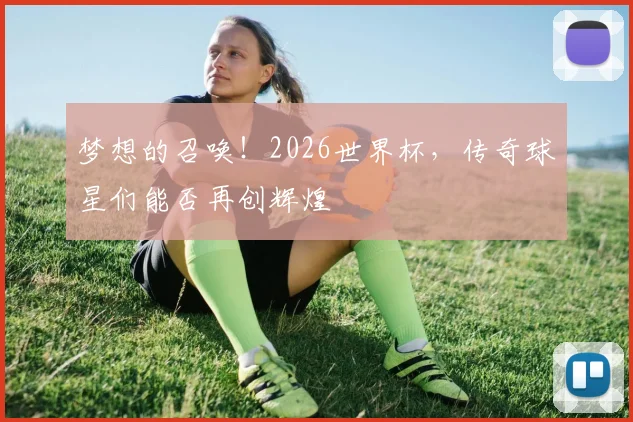 梦想的召唤！2026世界杯，传奇球星们能否再创辉煌