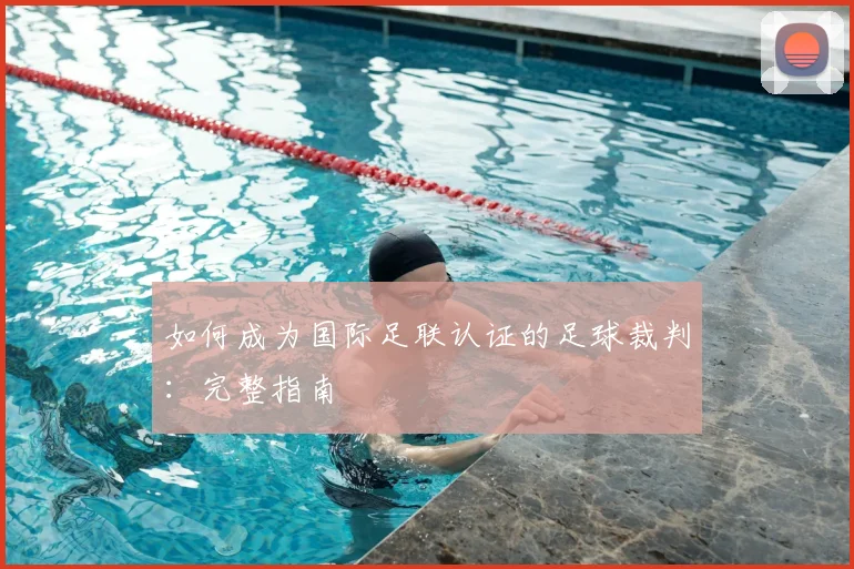 如何成为国际足联认证的足球裁判：完整指南