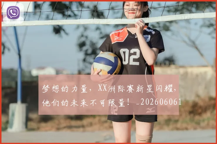 梦想的力量，XX洲际赛新星闪耀，他们的未来不可限量！_20260606145809