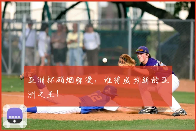 亚洲杯硝烟弥漫，谁将成为新的亚洲之王！