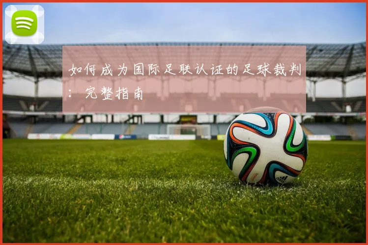 如何成为国际足联认证的足球裁判：完整指南
