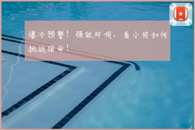 爆冷预警！强敌环伺，看小将如何挑战宿命！