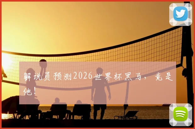 解说员预测2026世界杯黑马，竟是他！
