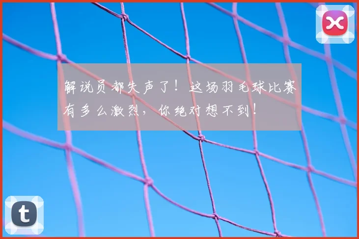 解说员都失声了！这场羽毛球比赛有多么激烈，你绝对想不到！