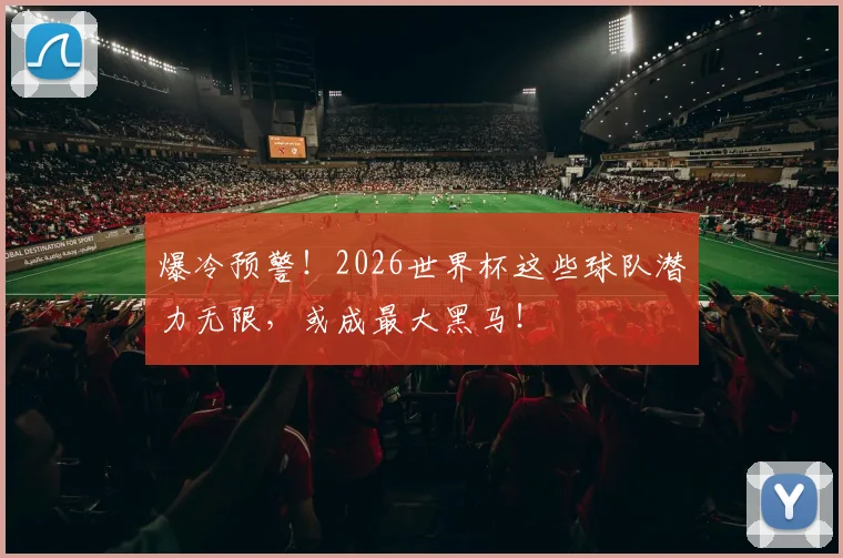 爆冷预警！2026世界杯这些球队潜力无限，或成最大黑马！