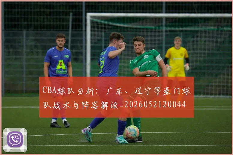CBA球队分析：广东、辽宁等豪门球队战术与阵容解读_20260521200448