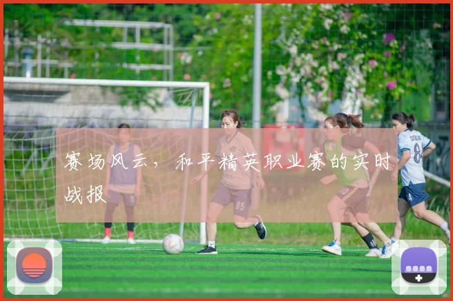 赛场风云，和平精英职业赛的实时战报