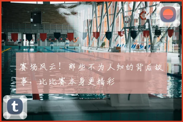 赛场风云！那些不为人知的背后故事，比比赛本身更精彩