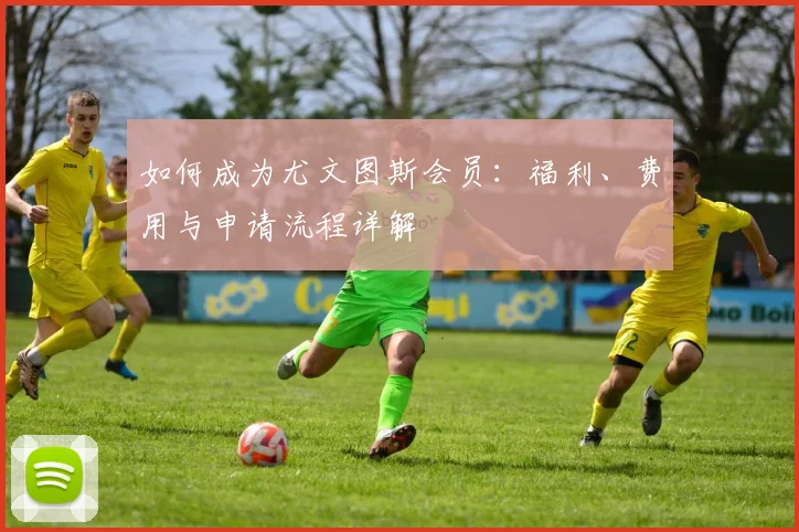 如何成为尤文图斯会员：福利、费用与申请流程详解