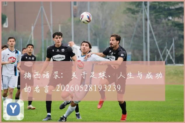 梅西语录：关于足球、人生与成功的名言_20260528193239