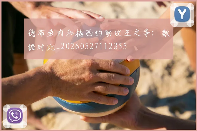 德布劳内和梅西的助攻王之争：数据对比_20260527112355