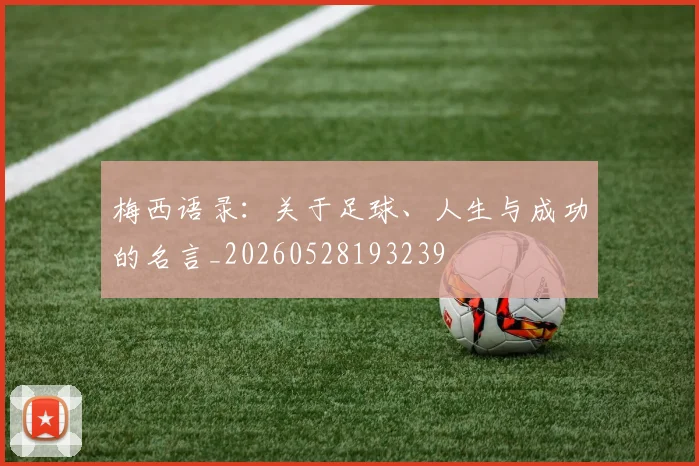 梅西语录：关于足球、人生与成功的名言_20260528193239