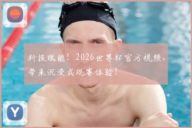 科技赋能！2026世界杯官方视频，带来沉浸式观赛体验！